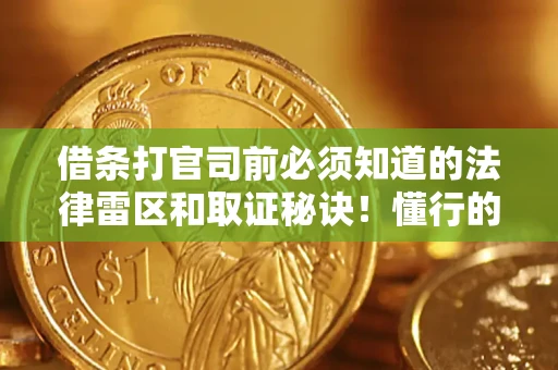 北京借条打官司前必须知道的法律雷区和取证秘诀！懂行的人已经留好这些证据