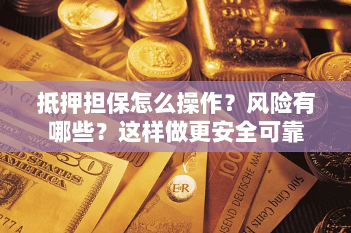 北京抵押担保怎么操作？风险有哪些？这样做更安全可靠