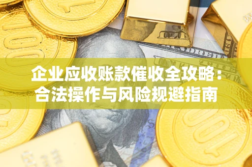 北京企业应收账款催收全攻略：合法操作与风险规避指南