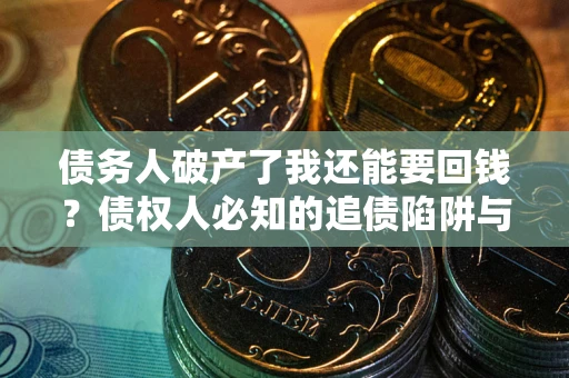 北京债务人破产了我还能要回钱？债权人必知的追债陷阱与破局之道