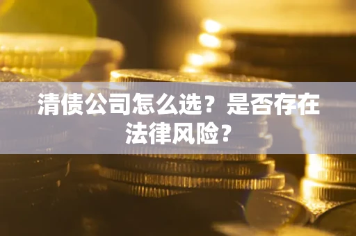 北京清债公司怎么选？是否存在法律风险？