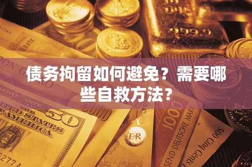 北京债务拘留如何避免？需要哪些自救方法？