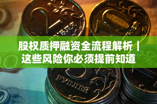 北京股权质押融资全流程解析｜这些风险你必须提前知道