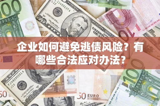 北京企业如何避免逃债风险？有哪些合法应对办法？