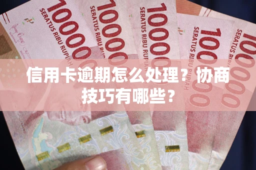 北京信用卡逾期怎么处理？协商技巧有哪些？