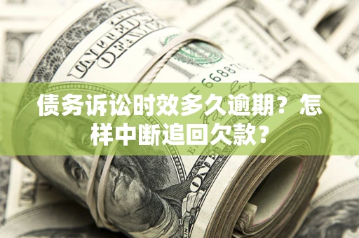 北京债务诉讼时效多久逾期？怎样中断追回欠款？