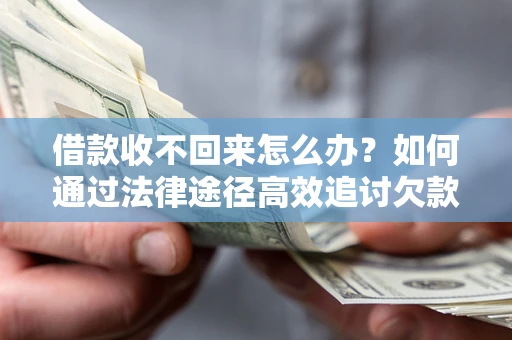 北京借款收不回来怎么办?如何通过法律途径高效追讨欠款? 北京借款收不回来怎么办?如何通过法律途径高效追讨欠款?