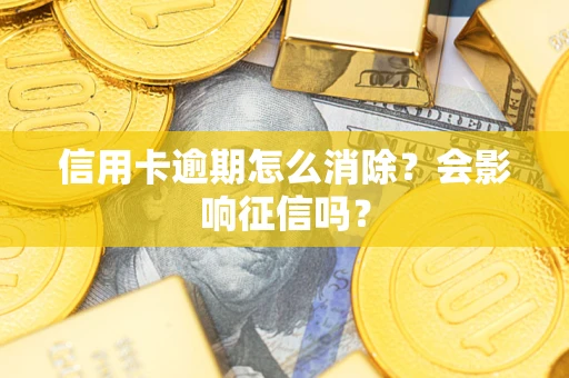 北京信用卡逾期怎么消除？会影响征信吗？