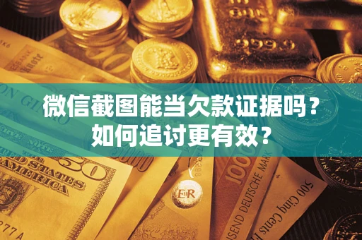 北京微信截图能当欠款证据吗？如何追讨更有效？