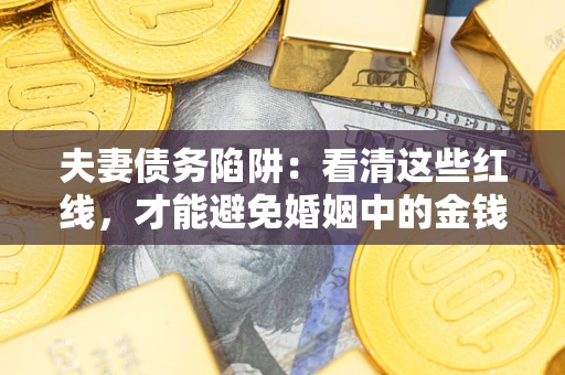 北京夫妻债务陷阱：看清这些红线，才能避免婚姻中的金钱危机