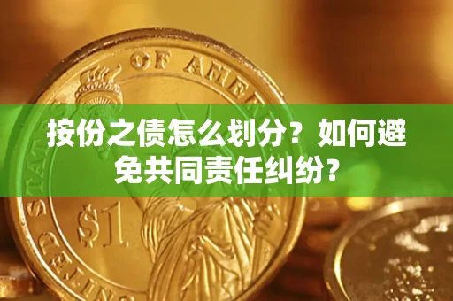 北京按份之债怎么划分？如何避免共同责任纠纷？