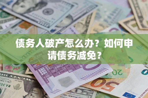 北京债务人破产怎么办？如何申请债务减免？