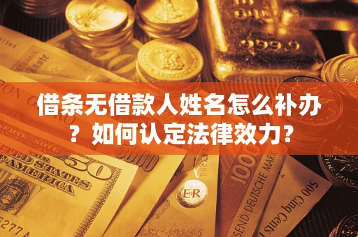 北京借条无借款人姓名怎么补办？如何认定法律效力？