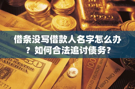北京借条没写借款人名字怎么办？如何合法追讨债务？