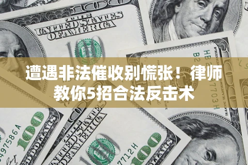 北京遭遇非法催收别慌张！律师教你5招合法反击术