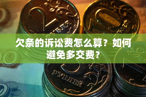 北京欠条的诉讼费怎么算？如何避免多交费？