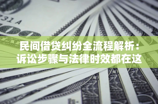 北京民间借贷纠纷全流程解析：诉讼步骤与法律时效都在这儿了