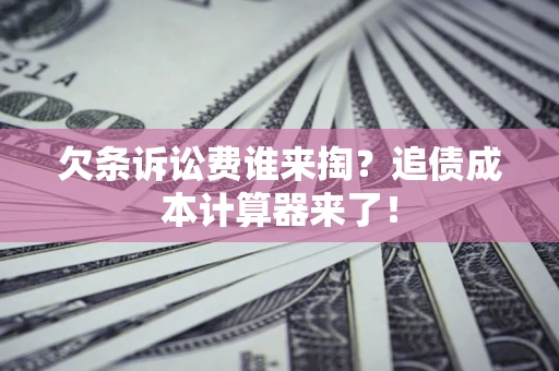 北京欠条诉讼费谁来掏？追债成本计算器来了！