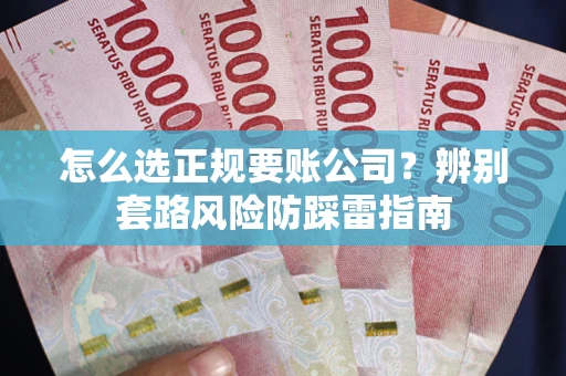 北京怎么选正规要账公司？辨别套路风险防踩雷指南