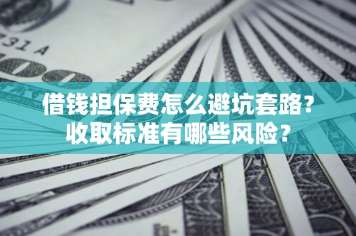 北京借钱担保费怎么避坑套路?收取标准有哪些风险? 北京借钱担保费怎么避坑套路?收取标准有哪些风险?