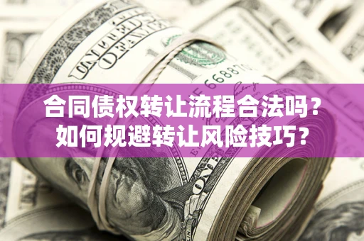 北京合同债权转让流程合法吗？如何规避转让风险技巧？