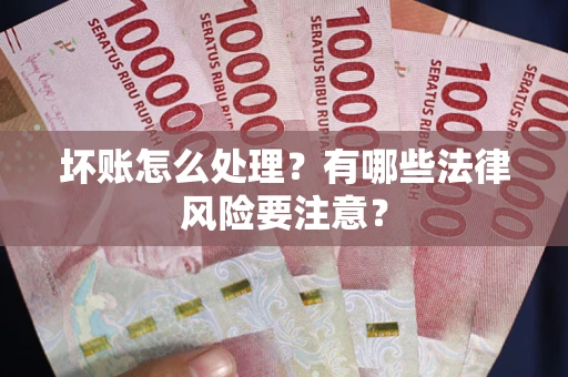 北京坏账怎么处理？有哪些法律风险要注意？