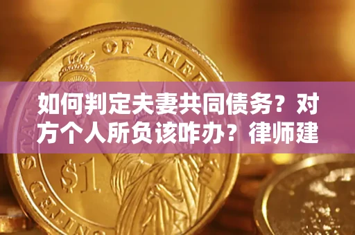 北京如何判定夫妻共同债务？对方个人所负该咋办？律师建议