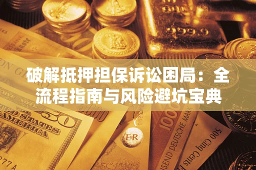 北京破解抵押担保诉讼困局:全流程指南与风险避坑宝典 北京破解抵押担保诉讼困局:全流程指南与风险避坑宝典