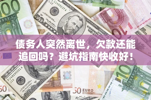 北京债务人突然离世，欠款还能追回吗？避坑指南快收好！