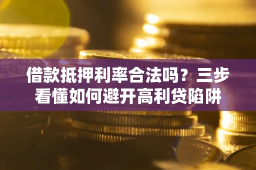 北京借款抵押利率合法吗？三步看懂如何避开高利贷陷阱