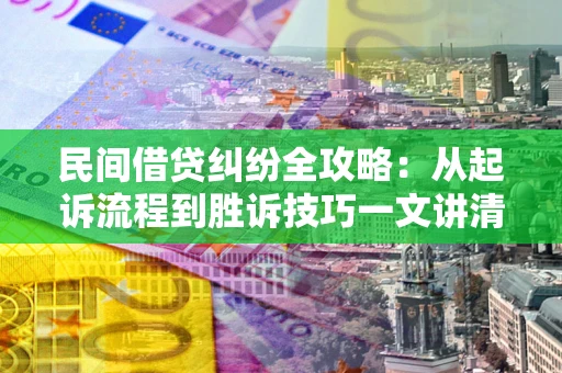 北京民间借贷纠纷全攻略：从起诉流程到胜诉技巧一文讲清