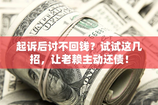 北京起诉后讨不回钱？试试这几招，让老赖主动还债！