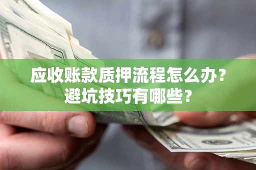 北京应收账款质押流程怎么办？避坑技巧有哪些？