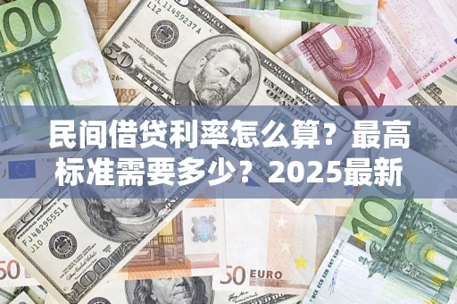 北京民间借贷利率怎么算？最高标准需要多少？2025最新避坑指南