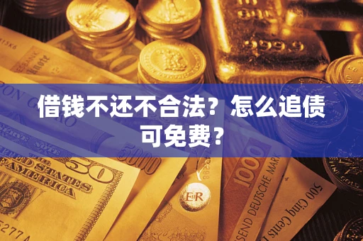 北京借钱不还不合法？怎么追债可免费？