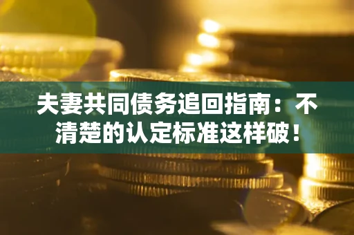 北京夫妻共同债务追回指南：不清楚的认定标准这样破！