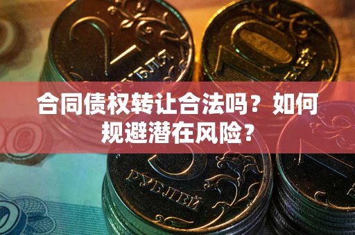 北京合同债权转让合法吗?如何规避潜在风险? 北京合同债权转让合法吗?如何规避潜在风险?