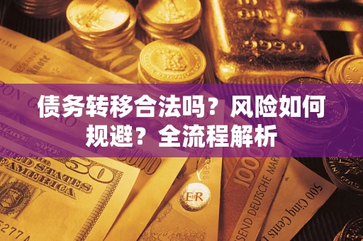 北京债务转移合法吗？风险如何规避？全流程解析