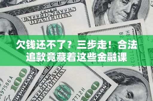 北京欠钱还不了？三步走！合法追款竟藏着这些金融课