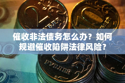 北京催收非法债务怎么办？如何规避催收陷阱法律风险？