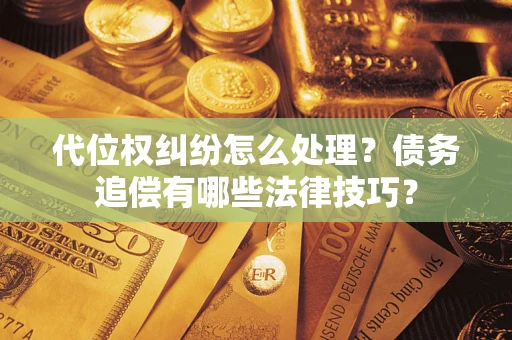 北京代位权纠纷怎么处理？债务追偿有哪些法律技巧？