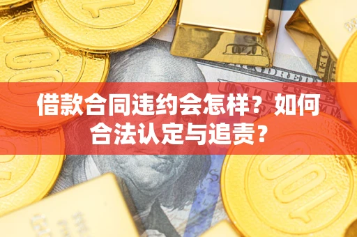 北京借款合同违约会怎样？如何合法认定与追责？