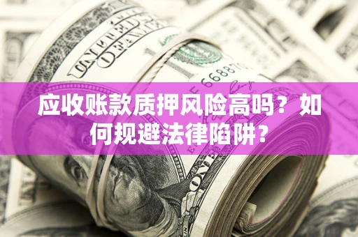 北京应收账款质押风险高吗？如何规避法律陷阱？