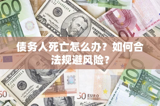 北京债务人死亡怎么办？如何合法规避风险？