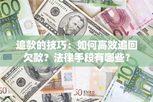 北京追款的技巧：如何高效追回欠款？法律手段有哪些？