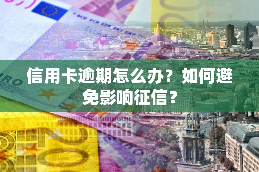 北京信用卡逾期怎么办？如何避免影响征信？
