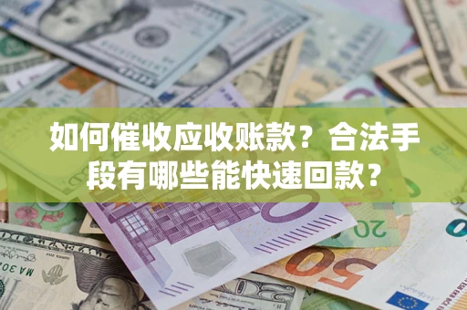 北京如何催收应收账款？合法手段有哪些能快速回款？