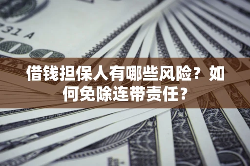 北京借钱担保人有哪些风险？如何免除连带责任？