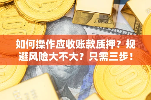 北京如何操作应收账款质押？规避风险大不大？只需三步！