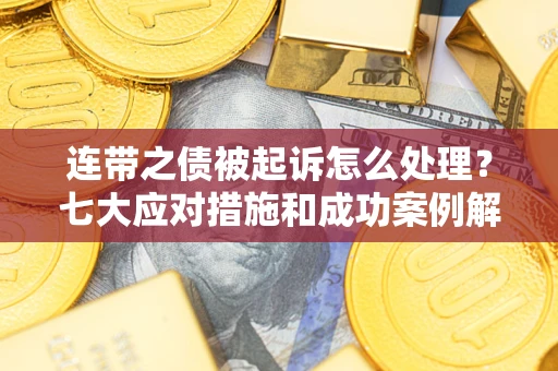北京连带之债被起诉怎么处理？七大应对措施和成功案例解析